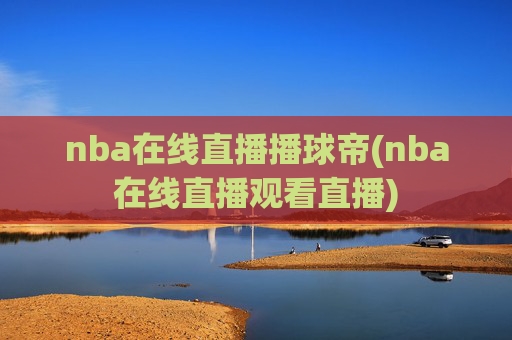 nba在线直播播球帝(nba在线直播观看直播)