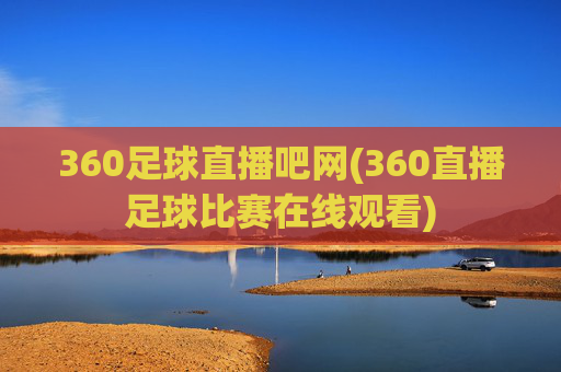 360足球直播吧网(360直播足球比赛在线观看)