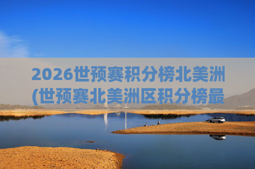 2026世预赛积分榜北美洲(世预赛北美洲区积分榜最新)