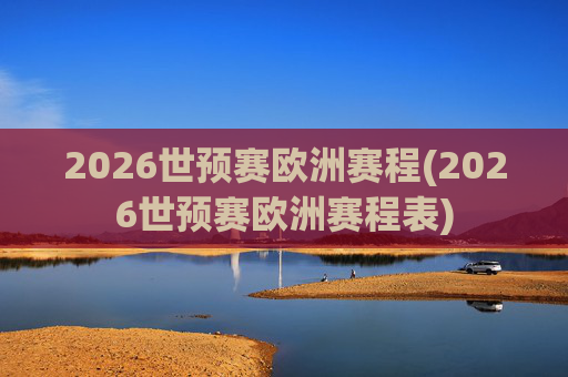 2026世预赛欧洲赛程(2026世预赛欧洲赛程表)