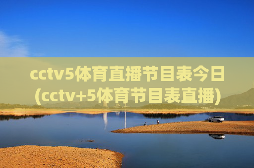 cctv5体育直播节目表今日(cctv+5体育节目表直播)