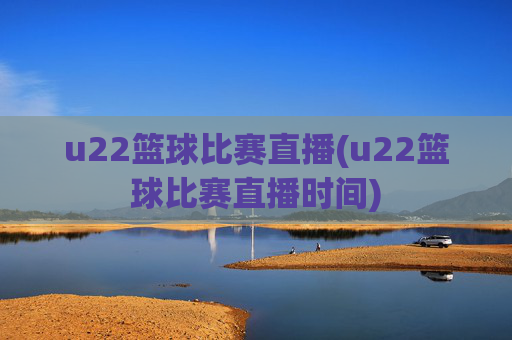 u22篮球比赛直播(u22篮球比赛直播时间)
