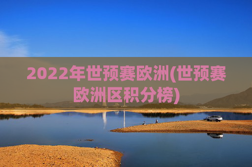 2022年世预赛欧洲(世预赛欧洲区积分榜)