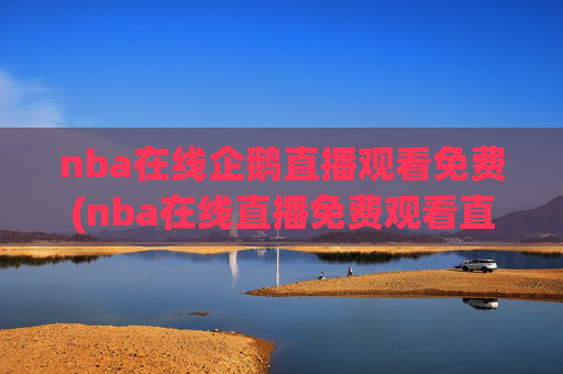nba在线企鹅直播观看免费(nba在线直播免费观看直播)