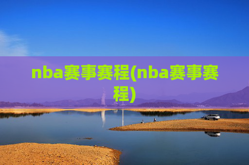 nba赛事赛程(nba赛事赛程)