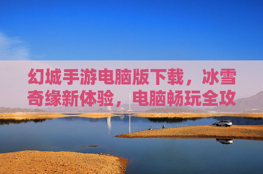 幻城手游电脑版下载，冰雪奇缘新体验，电脑畅玩全攻略