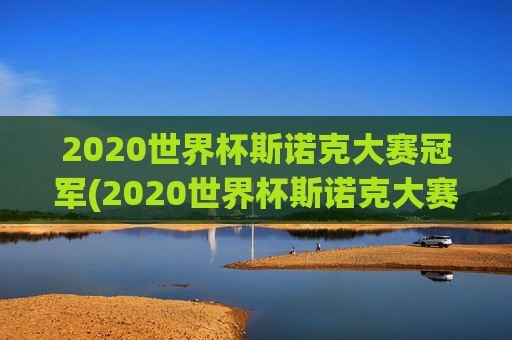2020世界杯斯诺克大赛冠军(2020世界杯斯诺克大赛冠军是谁)