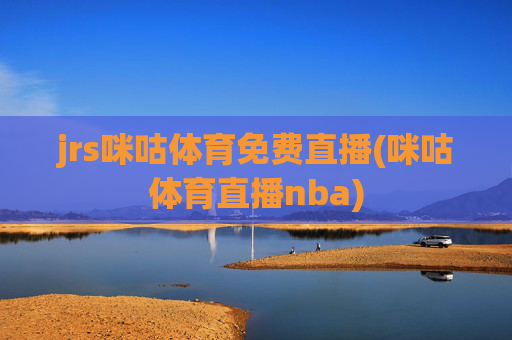 jrs咪咕体育免费直播(咪咕体育直播nba)