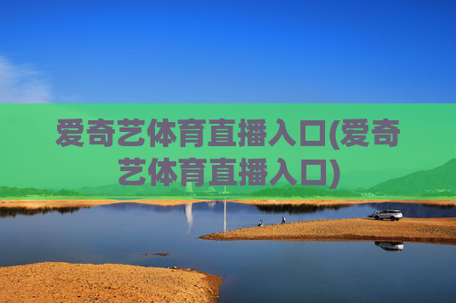 爱奇艺体育直播入口(爱奇艺体育直播入口)