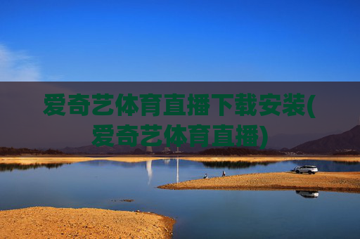 爱奇艺体育直播下载安装(爱奇艺体育直播)