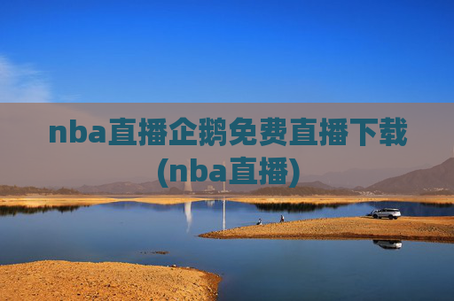 nba直播企鹅免费直播下载(nba直播)