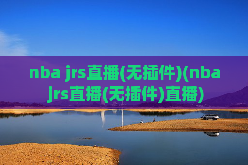 nba jrs直播(无插件)(nba jrs直播(无插件)直播)