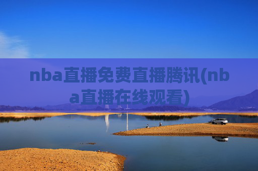 nba直播免费直播腾讯(nba直播在线观看)