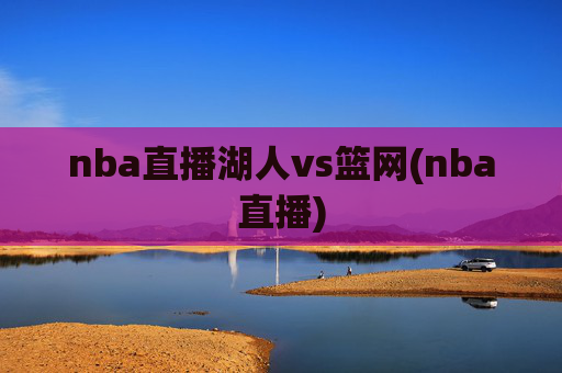 nba直播湖人vs篮网(nba直播)