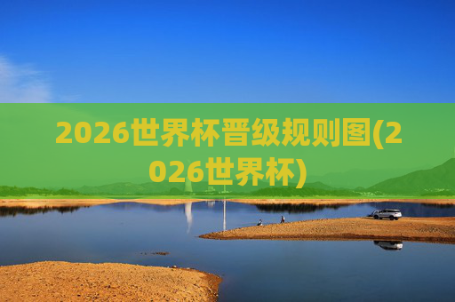 2026世界杯晋级规则图(2026世界杯)