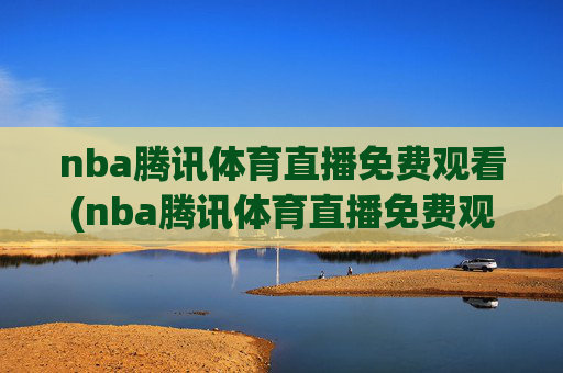 nba腾讯体育直播免费观看(nba腾讯体育直播免费观看直播在线)