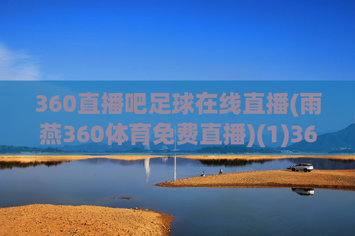 360直播吧足球在线直播(雨燕360体育免费直播)(1)360直播吧足球在线直播（雨燕360体育免费直播）