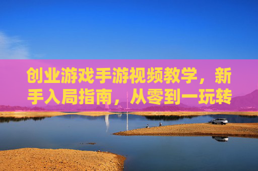 创业游戏手游视频教学,新手入局指南,从零到一玩转商业策略