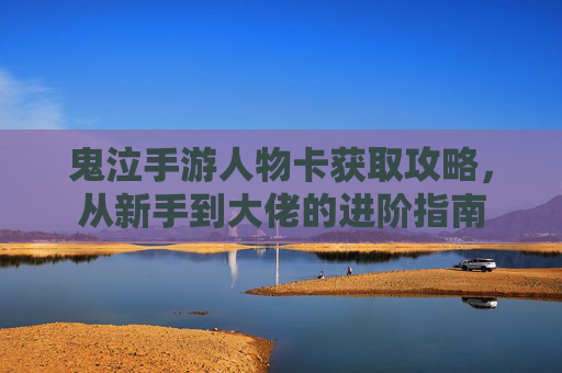 鬼泣手游人物卡获取攻略，从新手到大佬的进阶指南