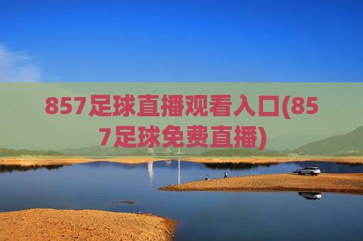 857足球直播观看入口(857足球免费直播)