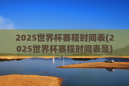 2025世界杯赛程时间表(2025世界杯赛程时间表是)