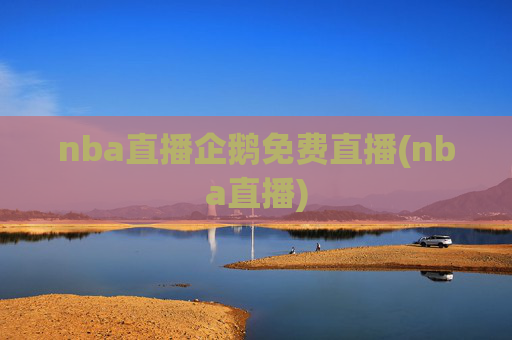 nba直播企鹅免费直播(nba直播)
