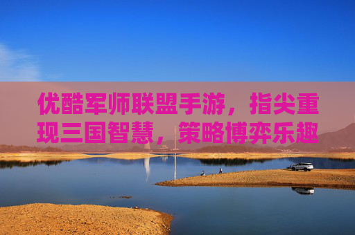 优酷军师联盟手游，指尖重现三国智慧，策略博弈乐趣无穷