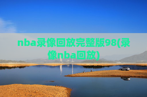 nba录像回放完整版98(录像nba回放)