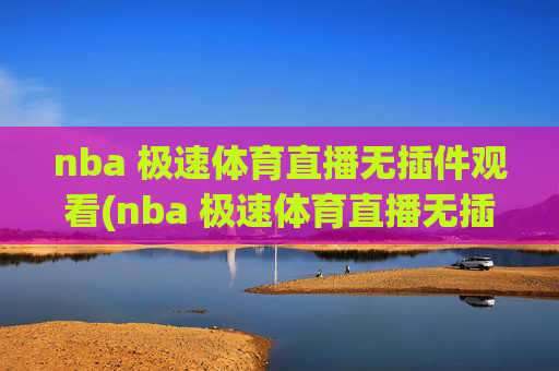 nba 极速体育直播无插件观看(nba 极速体育直播无插件观看)