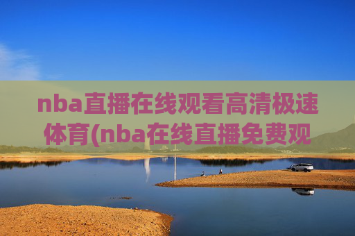 nba直播在线观看高清极速体育(nba在线直播免费观看直播)
