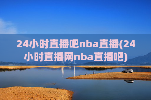 24小时直播吧nba直播(24小时直播网nba直播吧)