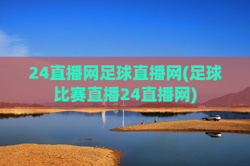 24直播网足球直播网(足球比赛直播24直播网)