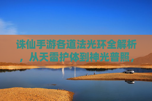 诛仙手游各道法光环全解析,从天雷护体到神光普照,每道光环的奥秘与实战价值,诛仙手游各道法光环全解析,从天雷护体到神光普照,每道光环的奥秘与实战价值