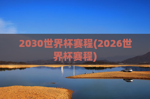 2030世界杯赛程(2026世界杯赛程)