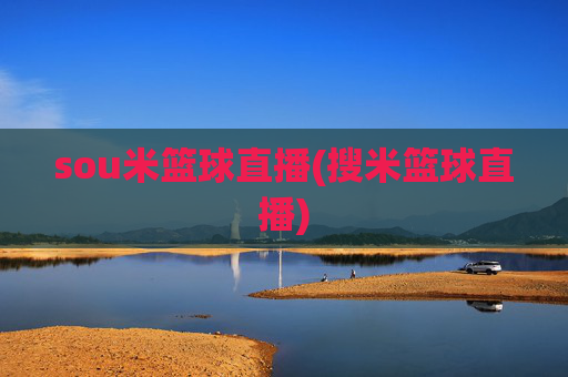 sou米篮球直播(搜米篮球直播)