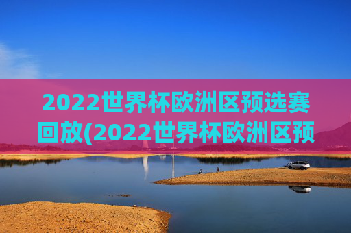 2022世界杯欧洲区预选赛回放(2022世界杯欧洲区预选赛回放视频)2022世界杯欧洲区预选赛比赛回放视频集锦