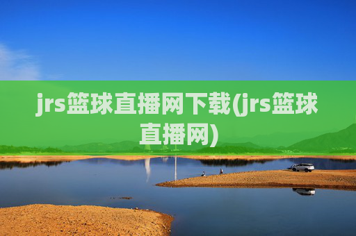 jrs篮球直播网下载(jrs篮球直播网)