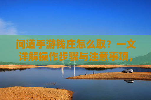 问道手游钱庄怎么取？一文详解操作步骤与注意事项，问道手游钱庄取钱攻略，操作步骤与注意事项全解析
