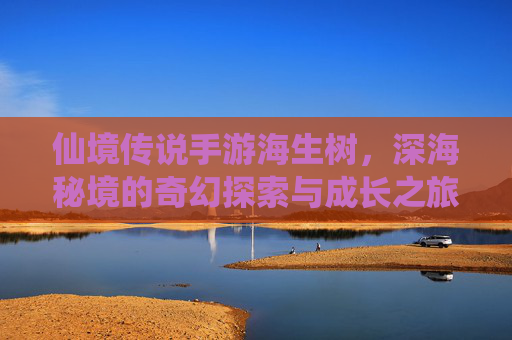 仙境传说手游海生树,深海秘境的奇幻探索与成长之旅