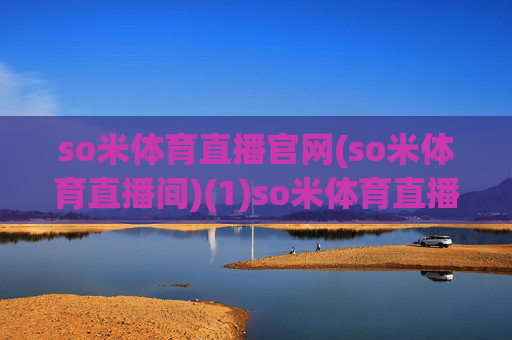 so米体育直播官网(so米体育直播间)(1)so米体育直播官网及直播间入口