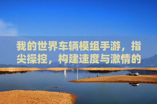 我的世界车辆模组手游，指尖操控，构建速度与激情的沙盒新体验