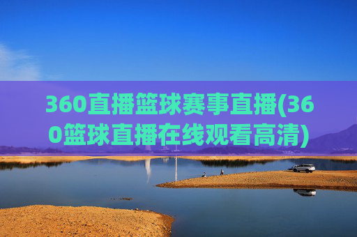 360直播篮球赛事直播(360篮球直播在线观看高清)