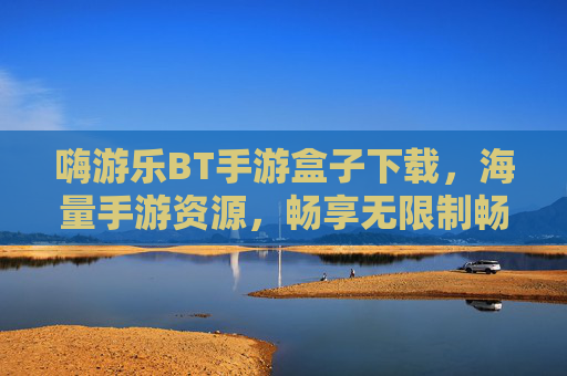 嗨游乐BT手游盒子下载,海量手游资源,畅享无限制畅玩体验!嗨游乐BT手游盒子下载,海量手游资源,畅享无限制畅玩体验