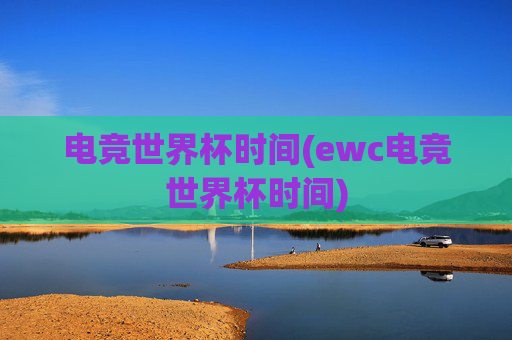 电竞世界杯时间(ewc电竞世界杯时间)