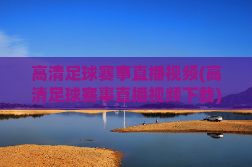 高清足球赛事直播视频(高清足球赛事直播视频下载)