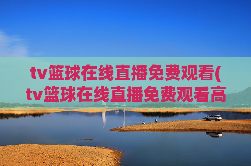 tv篮球在线直播免费观看(tv篮球在线直播免费观看高清)