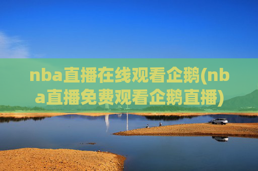 nba直播在线观看企鹅(nba直播免费观看企鹅直播)