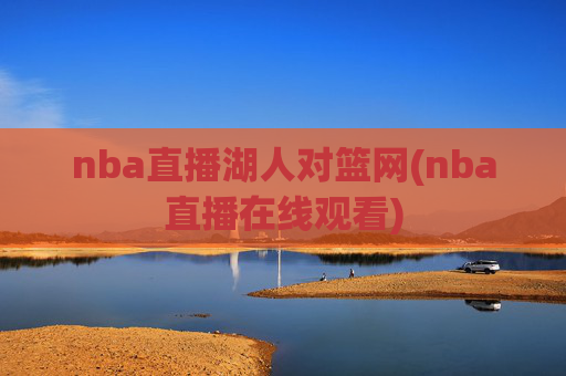 nba直播湖人对篮网(nba直播在线观看)