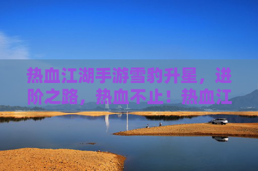 热血江湖手游雪豹升星，进阶之路，热血不止！热血江湖手游雪豹升星，进阶之路，热血不止！