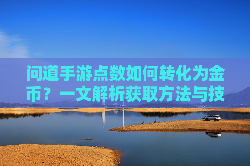 问道手游点数如何转化为金币?一文解析获取方法与技巧,问道手游点数如何转化为金币?一文解析获取方法与技巧